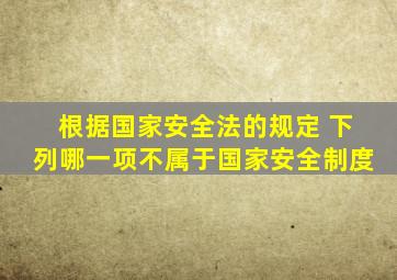 根据国家安全法的规定 下列哪一项不属于国家安全制度